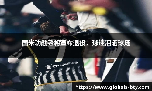 国米功勋老将宣布退役，球迷泪洒球场