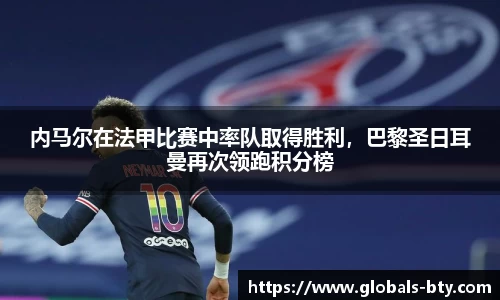 内马尔在法甲比赛中率队取得胜利，巴黎圣日耳曼再次领跑积分榜